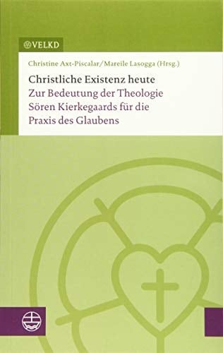 Christliche Existenz heute zur Bedeutung der Theologie Søren Kierkegaards für die Praxis des Glaubens