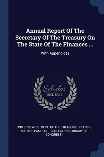 Annual Report Of The Secretary Of The Treasury On The State Of The Finances ... With Appendices