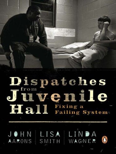 Dispatches from Juvenile Hall Fixing a Failing System