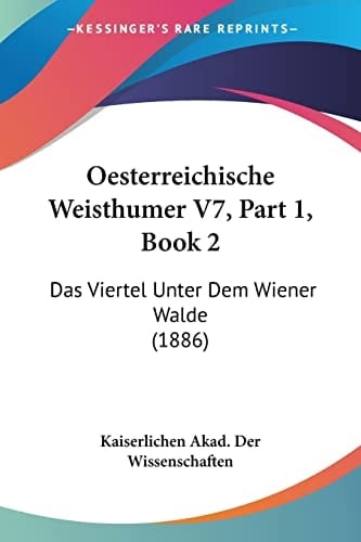 Oesterreichische Weisthumer V7, Part 1, Book 2: Das Viertel Unter Dem Wiener Walde (1886) (German Edition)