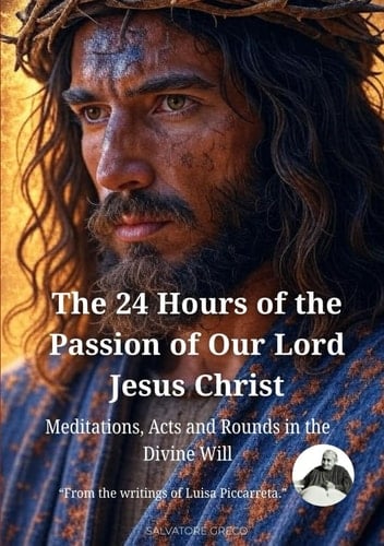 THE 24 HOURS OF THE PASSION OF OUR LORD JESUS CHRIST: “With Acts, Rounds, and Acts of Reparation in the Divine Will.” (DIVINA VOLONTA' AMERICA)