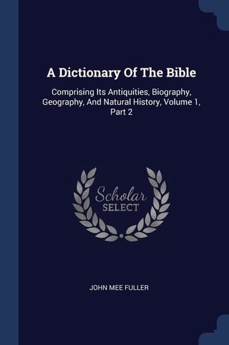 A Dictionary Of The Bible Comprising Its Antiquities, Biography, Geography, And Natural History, Volume 1, Part 2