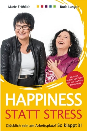 Happiness statt Stress glücklich sein am Arbeitsplatz? So klappt's! : dein Ratgeber mit vielen praktischen Tools aus der Positiven Psychologie für mehr Freude und Wohlbefinden