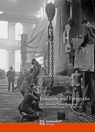 Industrie und Fotografie der "Bochumer Verein für Bergbau und Gussstahlfabrikation", 1854-1926