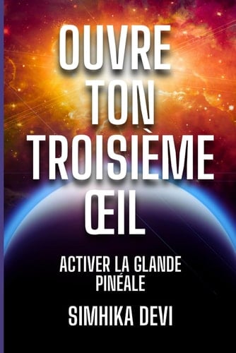 Ouvre ton troisième œil: Activer la glande pinéale (German Edition)