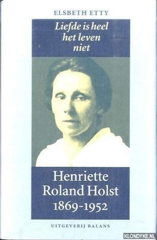 Liefde is heel het leven niet Henriette Roland Holst, 1869-1952