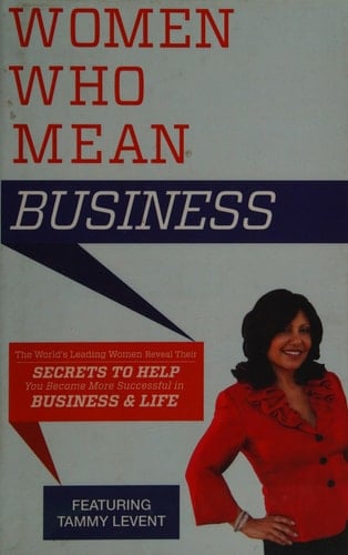 Women Who Mean Business The World's Leading Women Reveal Their Secrets to Help You Become More Successful in Business and in Life