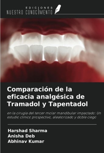 Comparación de la eficacia analgésica de Tramadol y Tapentadol: en la cirugía del tercer molar mandibular impactado: Un estudio clínico prospectivo, aleatorizado y doble ciego (Spanish Edition)