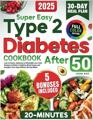 Super Easy Type 2 Diabetes Cookbook After 50: Lots of Quick, Delicious & Affordable Low-Carb Recipes Crafted to Stabilize Blood Sugar and Energize Your Days Without Boring Meals