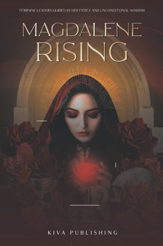 Magdalene Rising: Feminine Leaders Guided By Her Fierce and Unconditional Wisdom