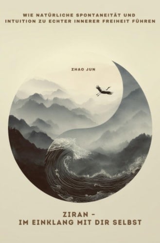 Ziran - Im Einklang mit dir selbst Wie natürliche Spontaneität und Intuition zu echter innerer Freiheit führen