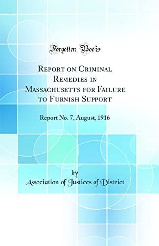 Report on Criminal Remedies in Massachusetts for Failure to Furnish Support Report No. 7, August, 1916 (Classic Reprint)