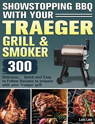 Showstopping BBQ with Your Traeger Grill & Smoker: 300 DeliciousQuick and Easy to Follow Recipes to prepare with your Traeger grill