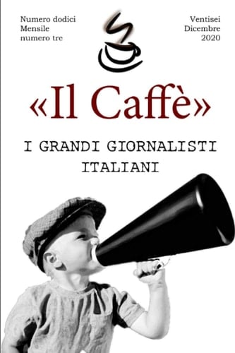 «Il Caffè» numero dodici, mensile numero tre "I grandi giornalisti italiani": Ventisei dicembre 2020 (Italian Edition)