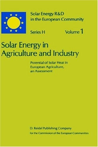 Solar Energy in Agriculture and Industry: Potential of Solar Heat in European Agriculture, an Assessment (Solar Energy R&D in the Ec Series H:, 1)