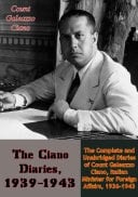 The Ciano Diaries, 1939-1943 The Complete and Unabridged Diaries of Count Galeazzo Ciano, Italian Minister for Foreign Affairs, 1936-1943