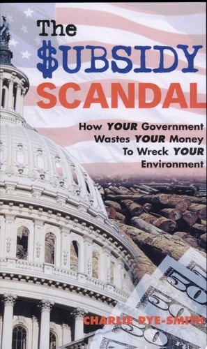 The Subsidy Scandal How Your Government Wastes Your Money to Wreck Your Environment