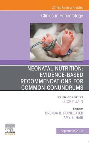 Neonatal Nutrition: Evidence-Based Recommendations for Common Problems, An Issue of Clinics in Perinatology