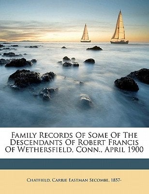 Family records of some of the descendants of Robert Francis of Wethersfield, Conn., April 1900
