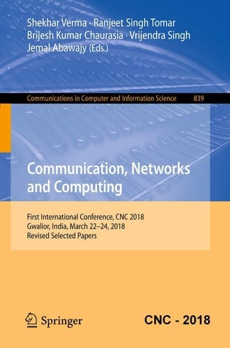 Communication, Networks and Computing First International Conference, CNC 2018, Gwalior, India, March 22-24, 2018, Revised Selected Papers