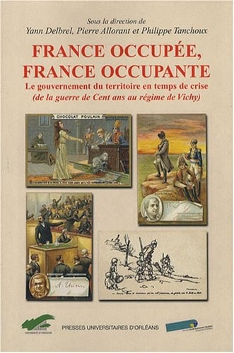France occupée, France occupante le gouvernement du territoire en temps de crise, de la guerre de cent ans au régime de Vichy : actes du colloque d'Orléans, 7 et 8 septembre 2006