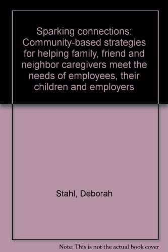 Sparking Connections Community-based Strategies for Helping Family, Friend and Neighbor Caregivers Meet the Needs of Employees, Their Children and Employers