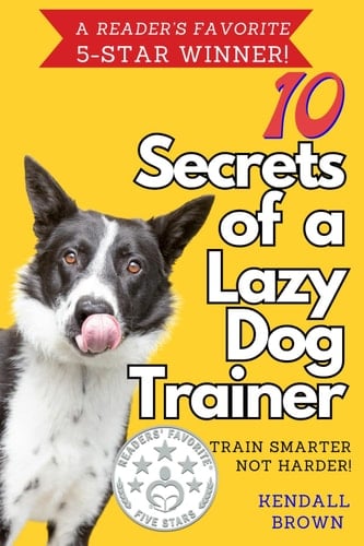 10 Secrets of a Lazy Dog Trainer Train Smarter, Not Harder!