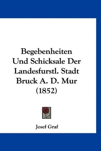Begebenheiten Und Schicksale Der Landesfurstl. Stadt Bruck A. D. Mur (1852) (German Edition)