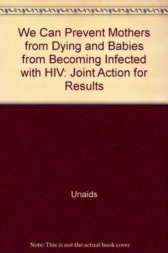 We Can Prevent Mothers from Dying and Babies from Becoming Infected with HIV Joint Action for Results : UNAIDS Outcome Framework: Business Case 2009-2011