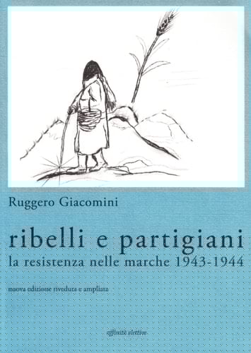 Ribelli e partigiani la Resistenza nelle Marche, 1943-1944