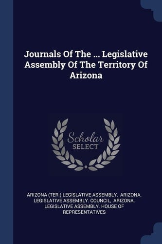 Journals Of The ... Legislative Assembly Of The Territory Of Arizona