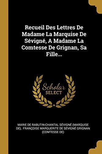 Recueil Des Lettres De Madame La Marquise De Sévigné, A Madame La Comtesse De Grignan, Sa Fille...