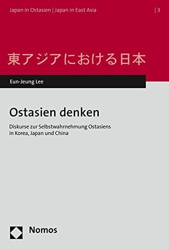 Ostasien denken Diskurse zur Selbstwahrnehmung Ostasiens in Korea, Japan und China