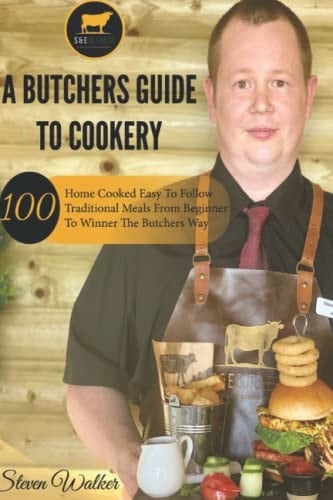 A Butchers Guide to Cookery 100 Home Cooked Easy to Follow Traditional Meals from Beginner to Winner the Butchers Way