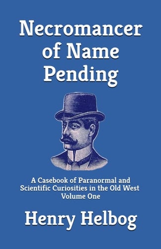 Necromancer of Name Pending: A Casebook of Paranormal and Scientific Curiosities in the Old West, Volume One (Necromancer series)