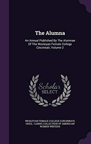 The Alumna An Annual Published by the Alumnae of the Wesleyan Female College Cincinnati, Volume 2