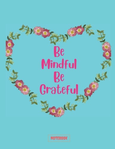 Be Mindful Be Grateful Notebook: A journal to keep you thankful of everything and create a positive life , 120 lined pages 8.5 x 11 inches , notebook for girls kids adult