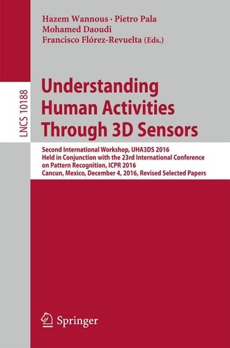 Understanding Human Activities Through 3D Sensors Second International Workshop, UHA3DS 2016, Held in Conjunction with the 23rd International Conference on Pattern Recognition, ICPR 2016, Cancun, Mexico, December 4, 2016, Revised Selected Papers
