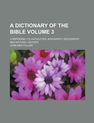A dictionary of the Bible Volume 3; comprising its antiquities, biography, geography, and natural history