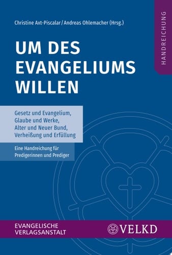 Um des Evangeliums willen Gesetz und Evangelium, Glaube und Werke, Alter und Neuer Bund, Verheißung und Erfüllung. Eine Handreichung für Predigerinnen und Prediger