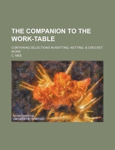 The companion to the work-table; containing selections in Knitting, netting, & crocket work