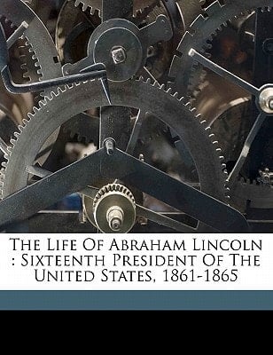 The life of Abraham Lincoln: sixteenth President of the United States, 1861-1865