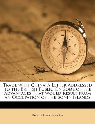 Trade with China: A Letter Addressed to the British Public On Some of the Advantages That Would Result from an Occupation of the Bonin Islands