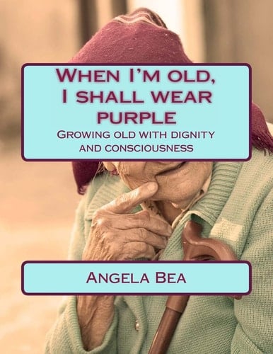 When I'm Old, I Shall Wear Purple. Growing Old with Dignity and Consciousness