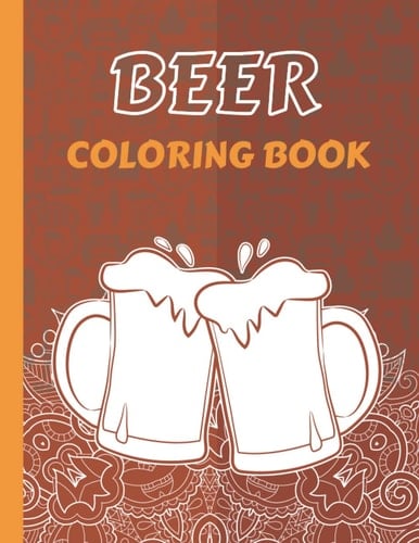 Beer Coloring Book: An Adult Craft Beer Coloring Book For Relaxation | Craft Beer Adult Coloring Book | Beer Gifts For Husband, Men, Women. Gift Idea. 8.5" x 11".