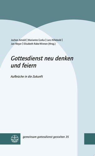 Gottesdienst neu denken und feiern Aufbrüche in die Zukunft