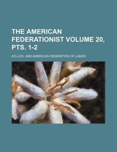 The American federationist Volume 20, pts. 1-2