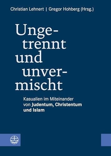 Ungetrennt, unvermischt Kasualien im Miteinander von Judentum, Christentum und Islam