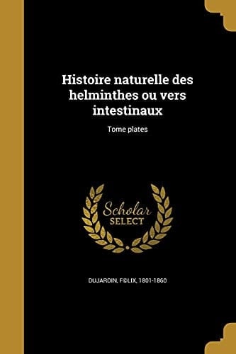 Histoire Naturelle des Helminthes Ou Vers Intestinaux; Tome Plates