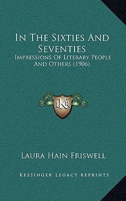 In The Sixties And Seventies: Impressions Of Literary People And Others (1906)
